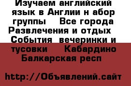 Изучаем английский язык в Англии.н абор группы. - Все города Развлечения и отдых » События, вечеринки и тусовки   . Кабардино-Балкарская респ.